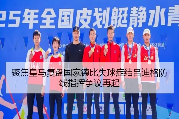 聚焦皇马复盘国家德比失球症结吕迪格防线指挥争议再起