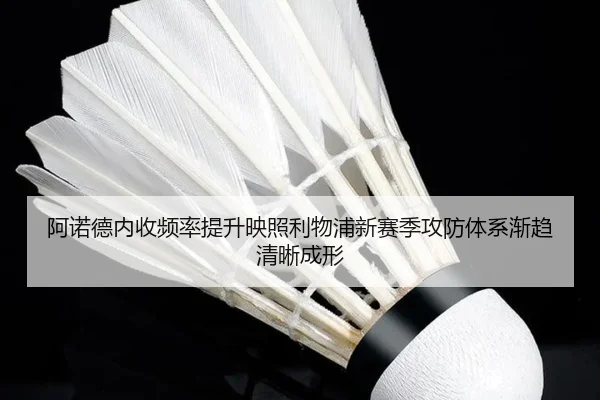 阿诺德内收频率提升映照利物浦新赛季攻防体系渐趋清晰成形