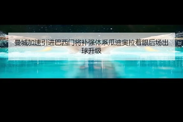 曼城加速引进巴西门将补强体系瓜迪奥拉着眼后场出球升级