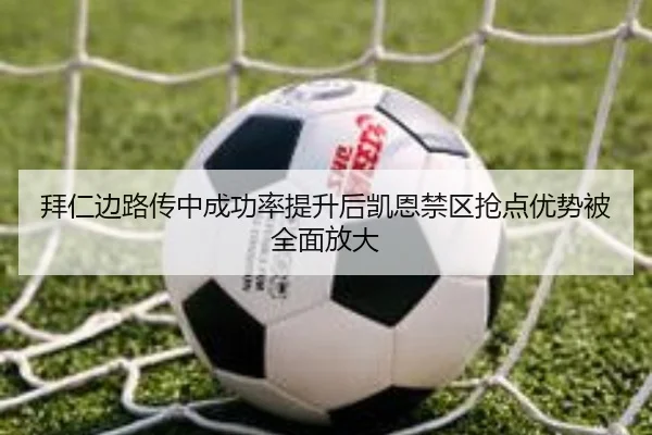 拜仁边路传中成功率提升后凯恩禁区抢点优势被全面放大